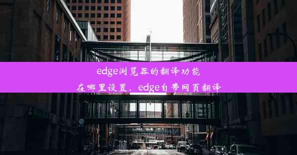 edge浏览器的翻译功能在哪里设置、edge自带网页翻译