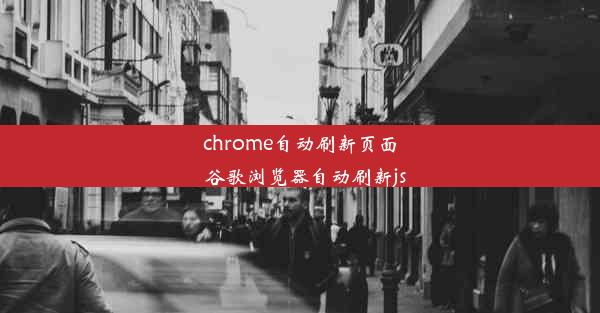 chrome自动刷新页面_谷歌浏览器自动刷新js