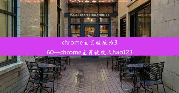 chrome主页被改为360—chrome主页被改成hao123