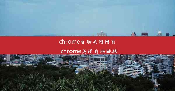 chrome自动关闭网页_chrome关闭自动跳转