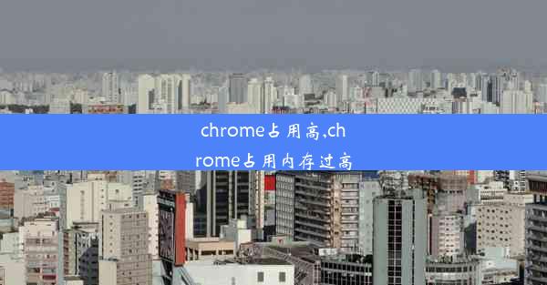 chrome占用高,chrome占用内存过高