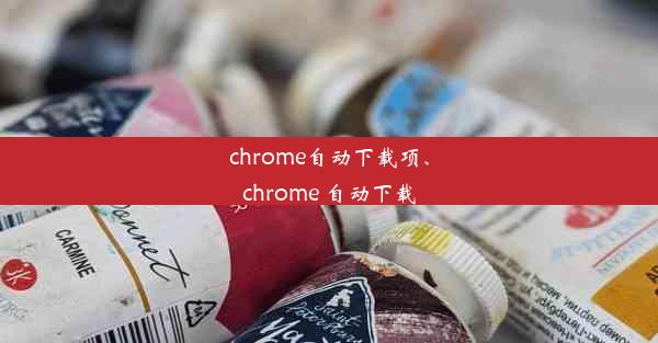 chrome自动下载项、chrome 自动下载