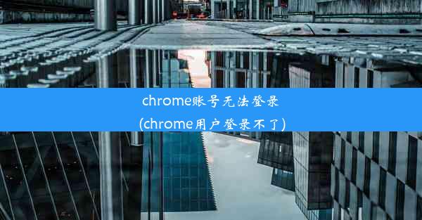 chrome账号无法登录(chrome用户登录不了)