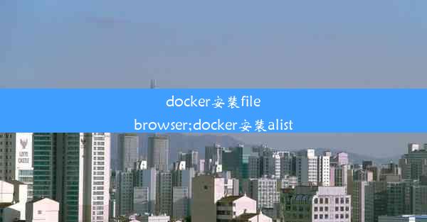 docker安装filebrowser;docker安装alist