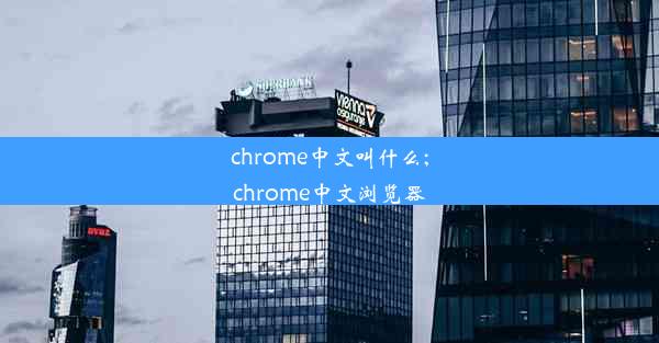 chrome中文叫什么;chrome中文浏览器