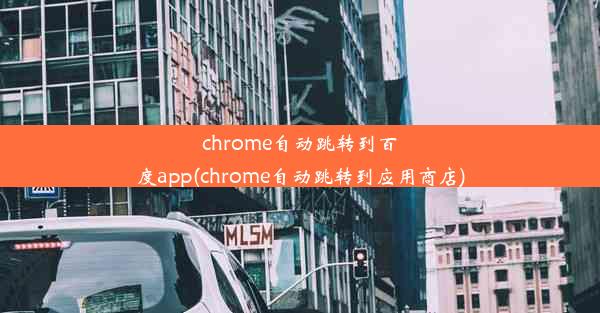 chrome自动跳转到百度app(chrome自动跳转到应用商店)