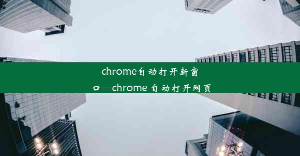 chrome自动打开新窗口—chrome 自动打开网页