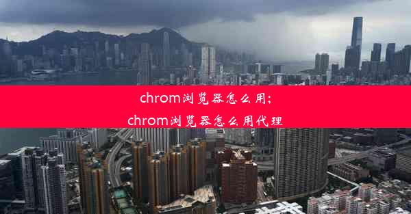 chrom浏览器怎么用;chrom浏览器怎么用代理