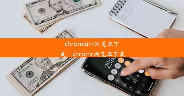 chromium浏览器下载—chromr浏览器下载