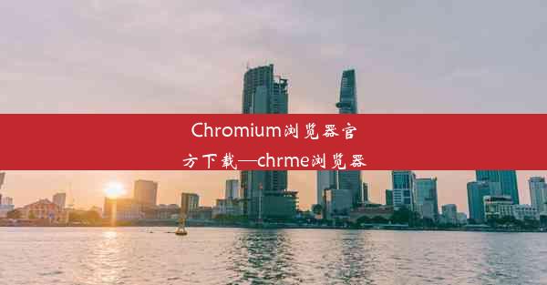 Chromium浏览器官方下载—chrme浏览器