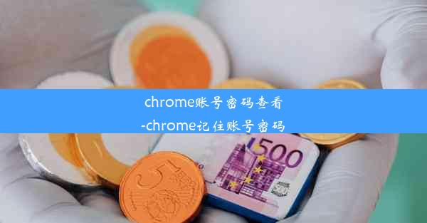 chrome账号密码查看-chrome记住账号密码