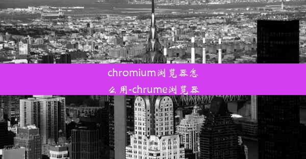 chromium浏览器怎么用-chrume浏览器