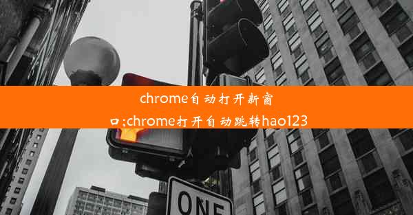 chrome自动打开新窗口;chrome打开自动跳转hao123