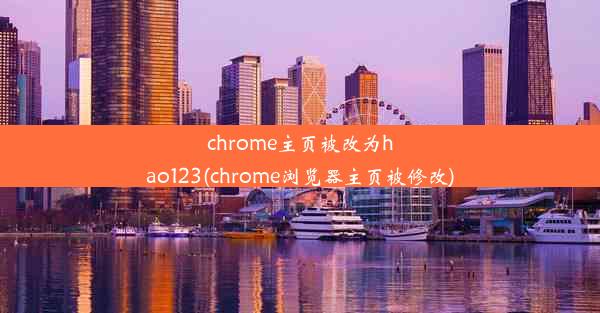 chrome主页被改为hao123(chrome浏览器主页被修改)