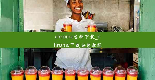 chrome怎样下载_chrome下载安装教程