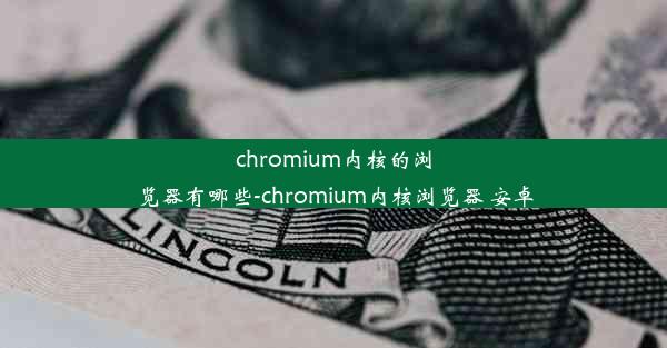 chromium内核的浏览器有哪些-chromium内核浏览器 安卓