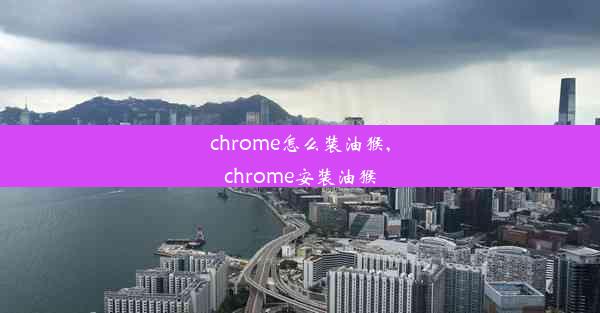 chrome怎么装油猴,chrome安装油猴