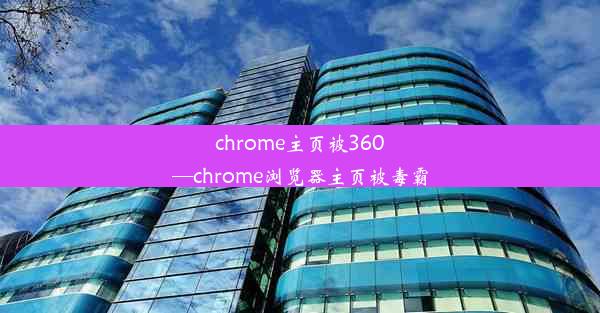 chrome主页被360—chrome浏览器主页被毒霸