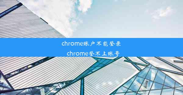 chrome账户不能登录_chrome登不上账号