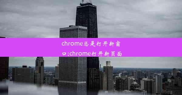 chrome总是打开新窗口;chrome打开新页面