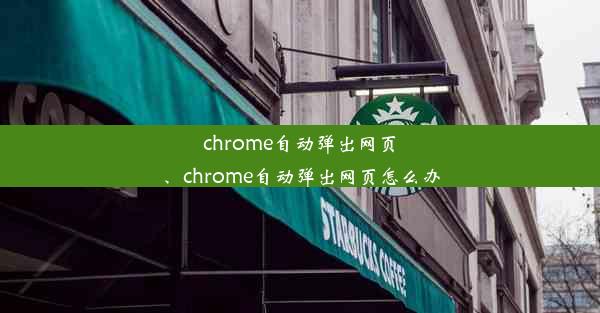 chrome自动弹出网页、chrome自动弹出网页怎么办