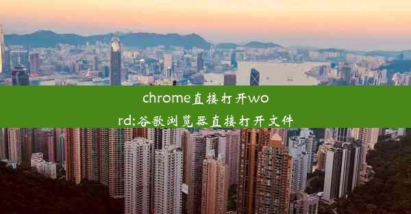 chrome直接打开word;谷歌浏览器直接打开文件