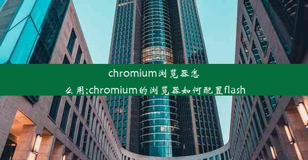 chromium浏览器怎么用;chromium的浏览器如何配置flash