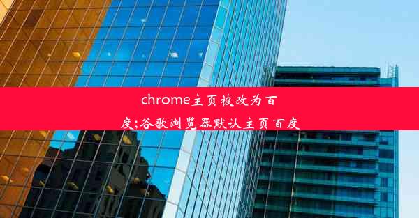 chrome主页被改为百度;谷歌浏览器默认主页百度