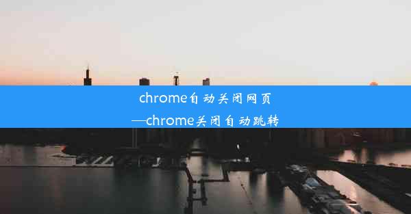 chrome自动关闭网页—chrome关闭自动跳转