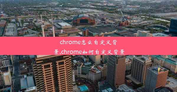 chrome怎么自定义背景,chrome如何自定义背景