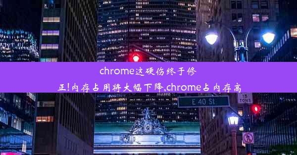 chrome这硬伤终于修正!内存占用将大幅下降,chrome占内存高