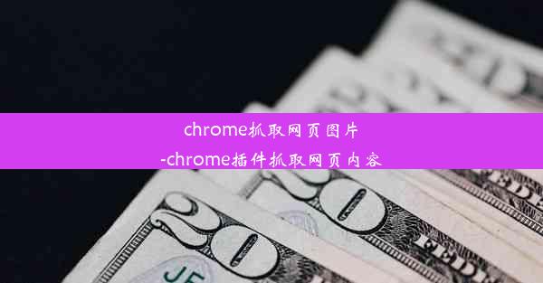 chrome抓取网页图片-chrome插件抓取网页内容