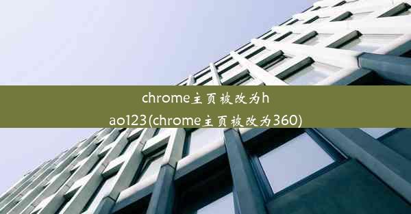 chrome主页被改为hao123(chrome主页被改为360)