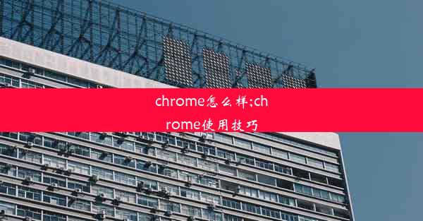 chrome怎么样;chrome使用技巧