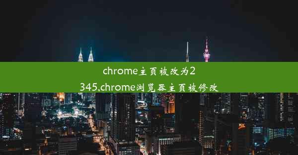 chrome主页被改为2345,chrome浏览器主页被修改