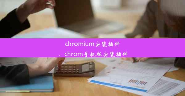 chromium安装插件、chrom手机版安装插件