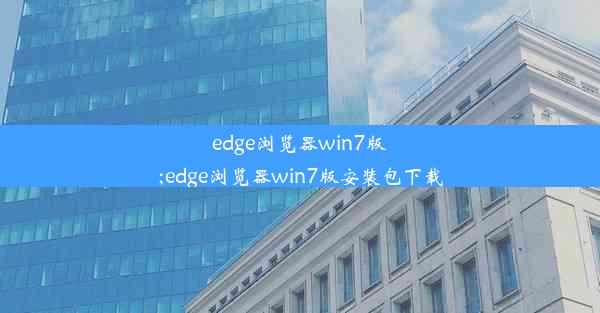 edge浏览器win7版;edge浏览器win7版安装包下载