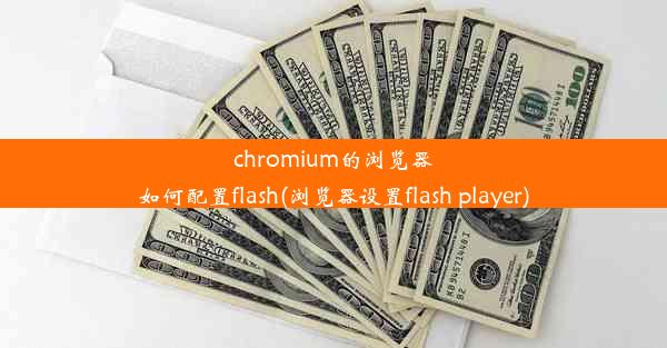 chromium的浏览器如何配置flash(浏览器设置flash player)