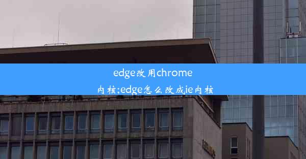 edge改用chrome内核;edge怎么改成ie内核