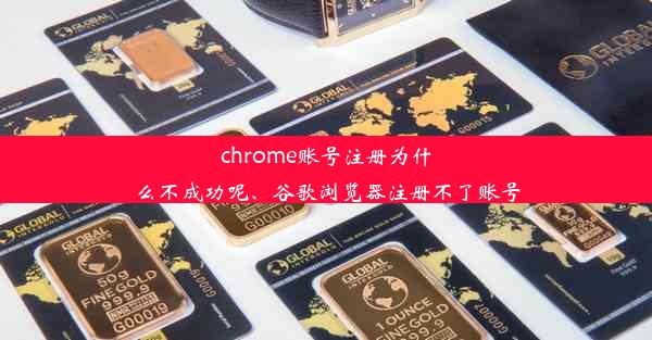 chrome账号注册为什么不成功呢、谷歌浏览器注册不了账号