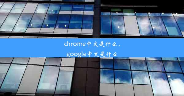 chrome中文是什么、google中文是什么