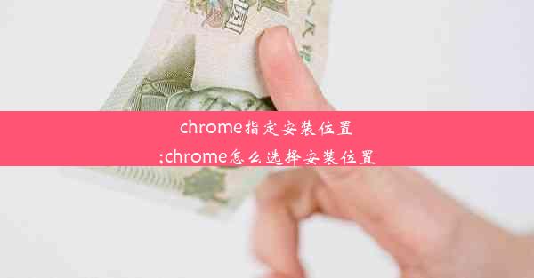 chrome指定安装位置;chrome怎么选择安装位置