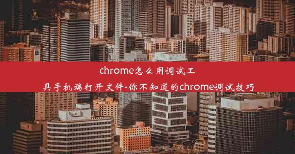 chrome怎么用调试工具手机端打开文件-你不知道的chrome调试技巧