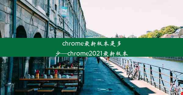 chrome最新版本是多少—chrome2021最新版本