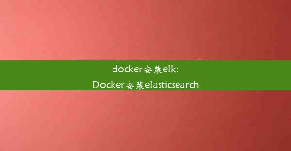 docker安装elk;Docker安装elasticsearch