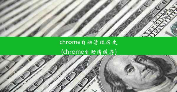 chrome自动清理历史(chrome自动清缓存)