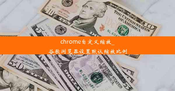 chrome自定义缩放_谷歌浏览器设置默认缩放比例