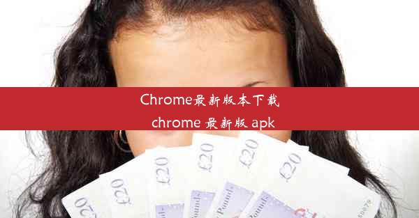 Chrome最新版本下载_chrome 最新版 apk