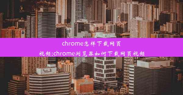 chrome怎样下载网页视频;chrome浏览器如何下载网页视频