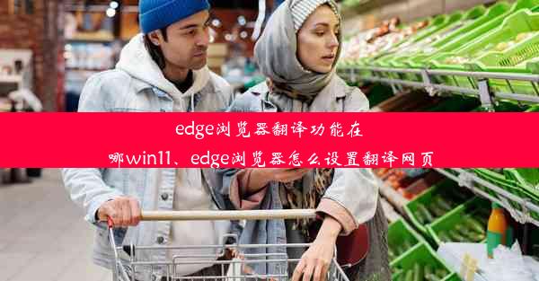 edge浏览器翻译功能在哪win11、edge浏览器怎么设置翻译网页